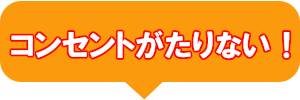 コンセントがたりない！