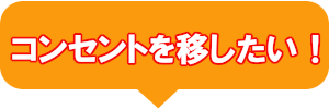 コンセントを移したい！