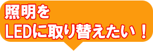 照明をＬＥＤに取り替えたい！